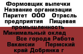 Формовщик выпечки › Название организации ­ Паритет, ООО › Отрасль предприятия ­ Пищевая промышленность › Минимальный оклад ­ 22 000 - Все города Работа » Вакансии   . Пермский край,Добрянка г.